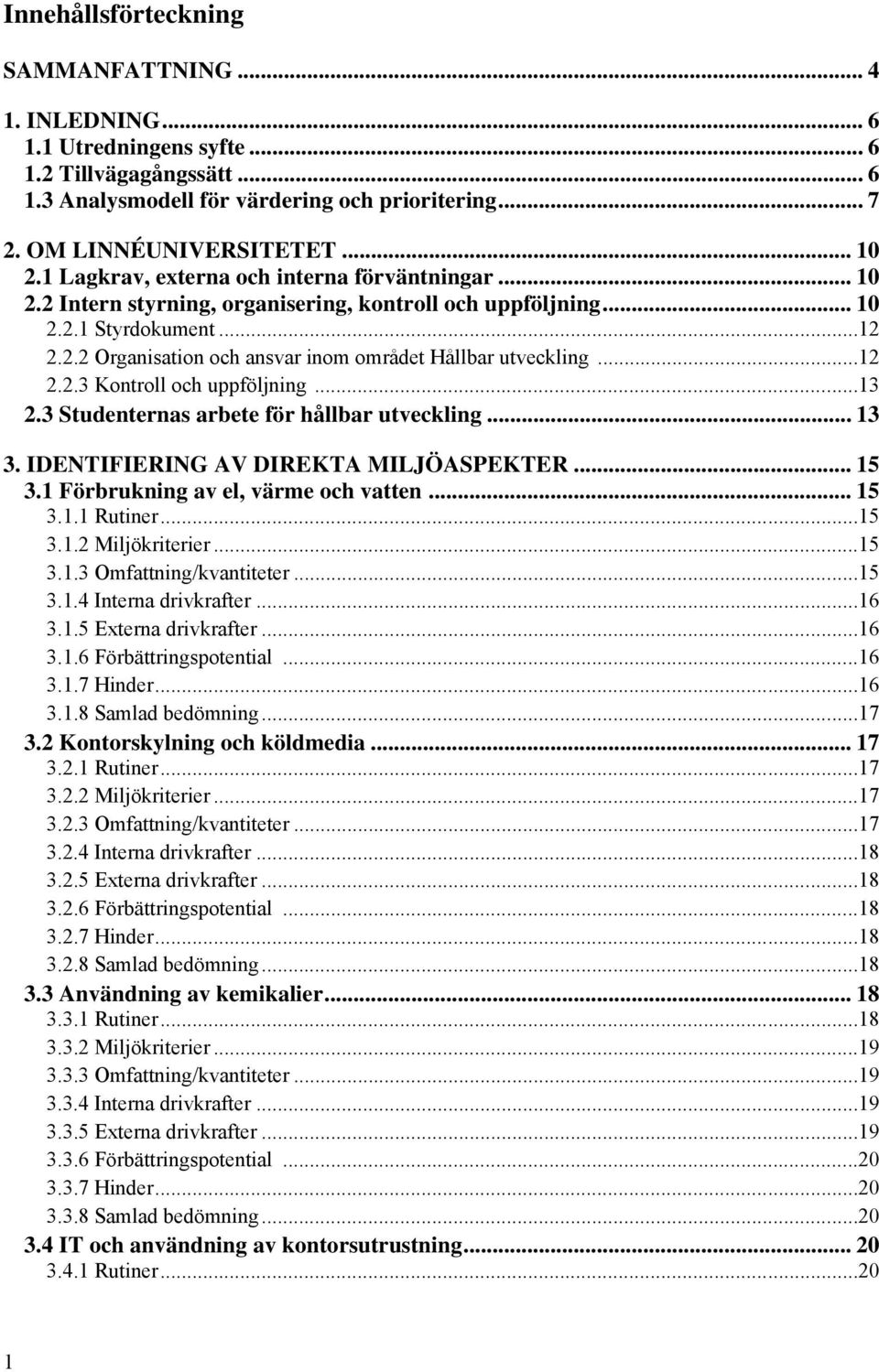 ..12 2.2.3 Kontroll och uppföljning...13 2.3 Studenternas arbete för hållbar utveckling... 13 3. IDENTIFIERING AV DIREKTA MILJÖASPEKTER... 15 3.1 Förbrukning av el, värme och vatten... 15 3.1.1 Rutiner.