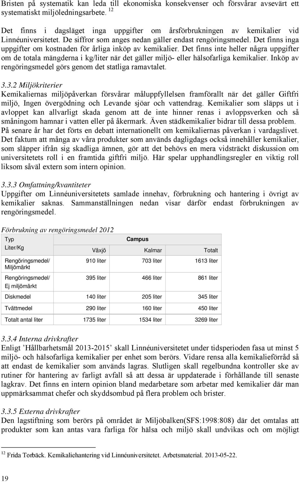 Det finns inga uppgifter om kostnaden för årliga inköp av kemikalier. Det finns inte heller några uppgifter om de totala mängderna i kg/liter när det gäller miljö- eller hälsofarliga kemikalier.