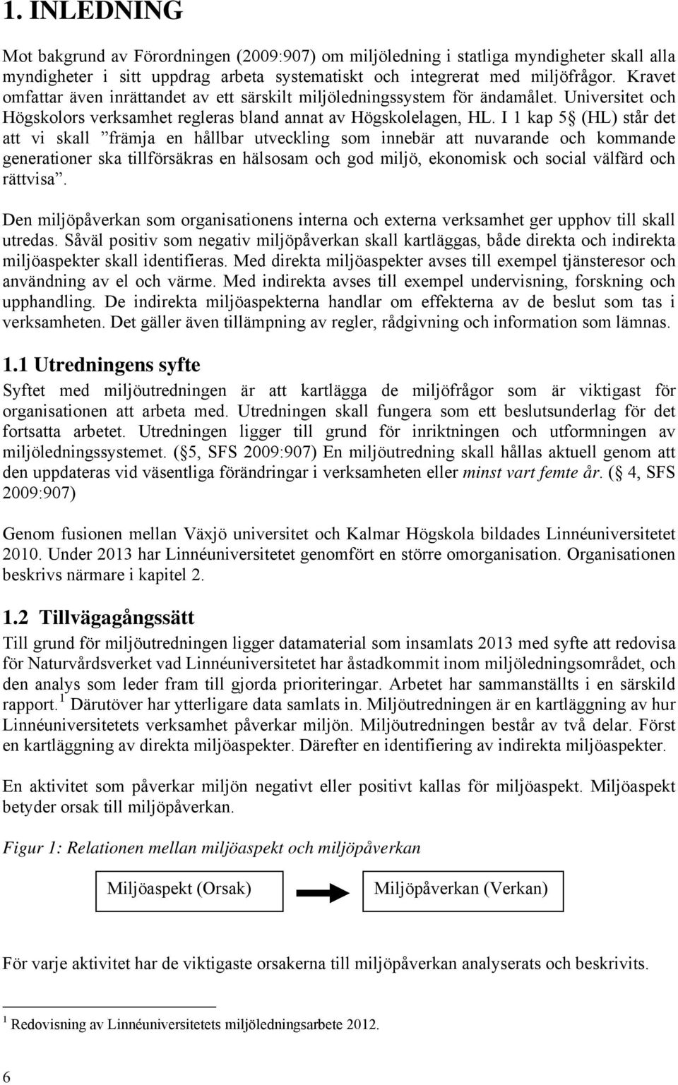 I 1 kap 5 (HL) står det att vi skall främja en hållbar utveckling som innebär att nuvarande och kommande generationer ska tillförsäkras en hälsosam och god miljö, ekonomisk och social välfärd och