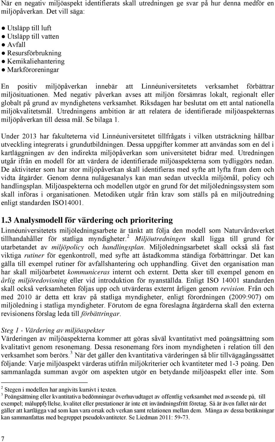 miljösituationen. Med negativ påverkan avses att miljön försämras lokalt, regionalt eller globalt på grund av myndighetens verksamhet. Riksdagen har beslutat om ett antal nationella miljökvalitetsmål.