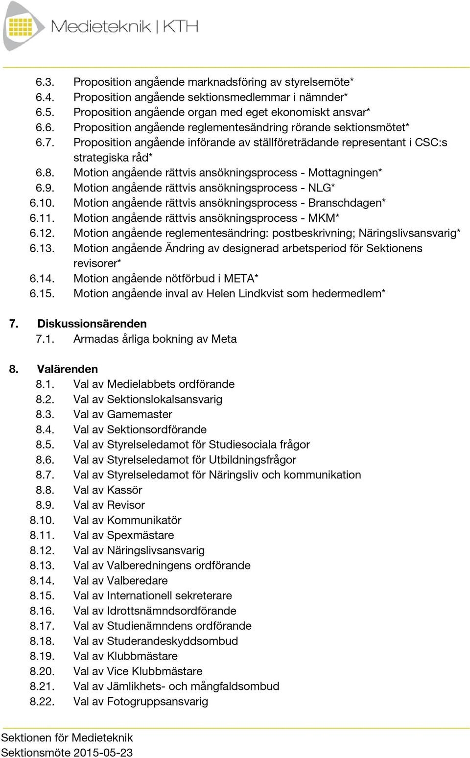 Motion angående rättvis ansökningsprocess - NLG* 6.10. Motion angående rättvis ansökningsprocess - Branschdagen* 6.11. Motion angående rättvis ansökningsprocess - MKM* 6.12.