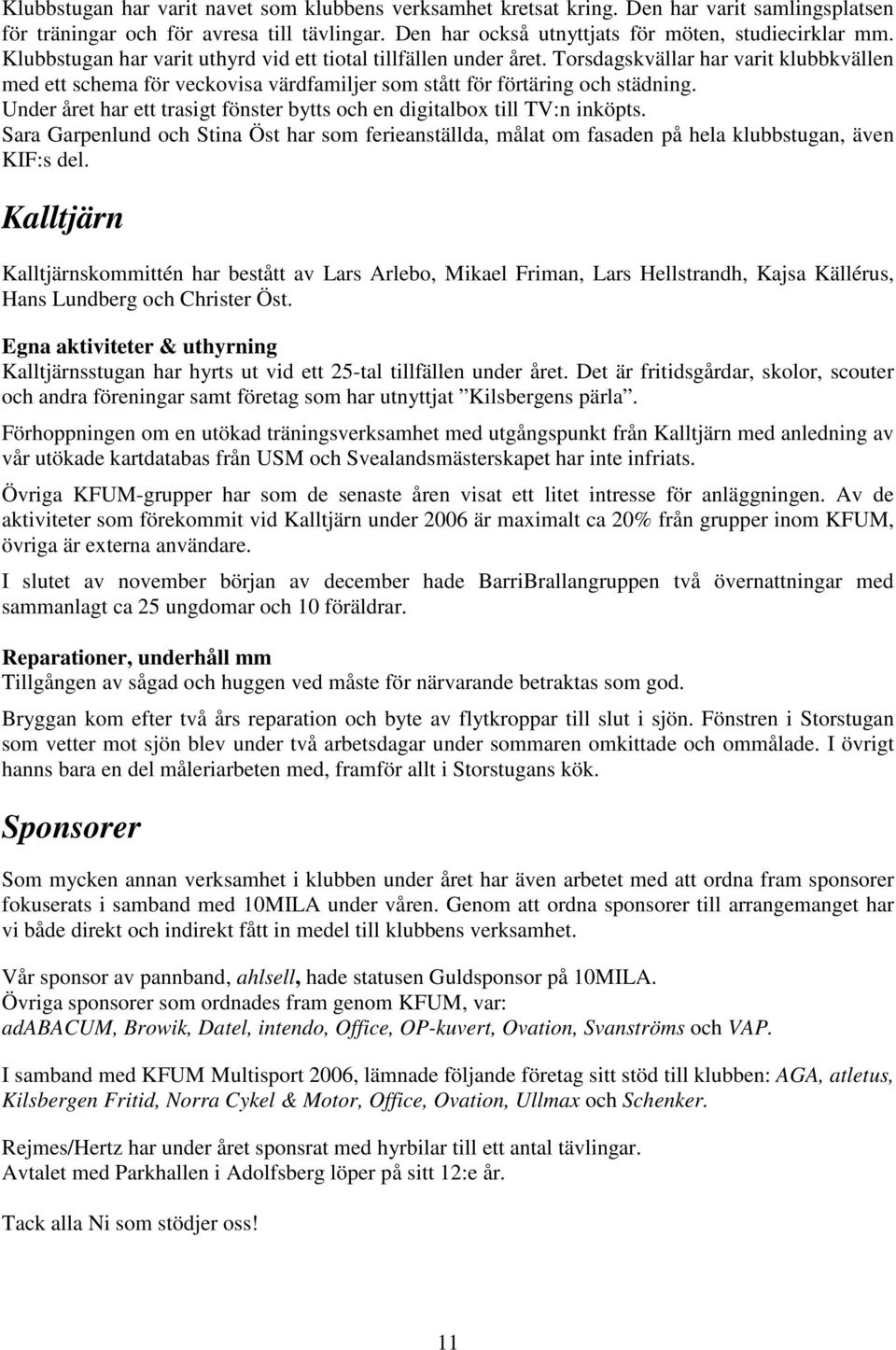 Under året har ett trasigt fönster bytts och en digitalbox till TV:n inköpts. Sara Garpenlund och Stina Öst har som ferieanställda, målat om fasaden på hela klubbstugan, även KIF:s del.