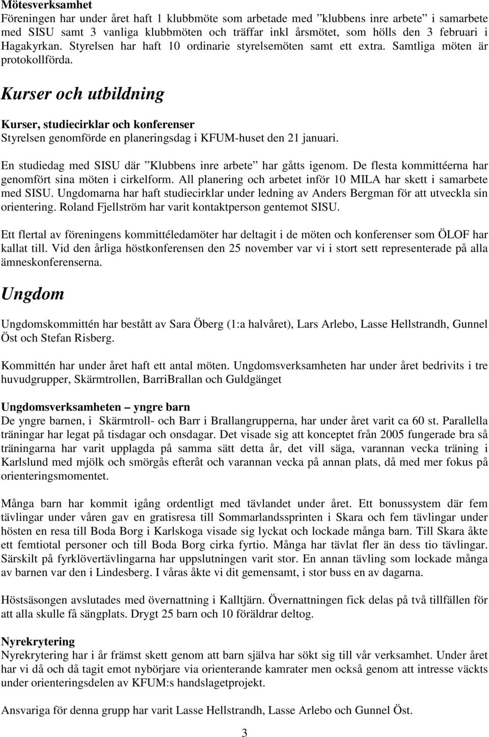 Kurser och utbildning Kurser, studiecirklar och konferenser Styrelsen genomförde en planeringsdag i KFUM-huset den 21 januari. En studiedag med SISU där Klubbens inre arbete har gåtts igenom.