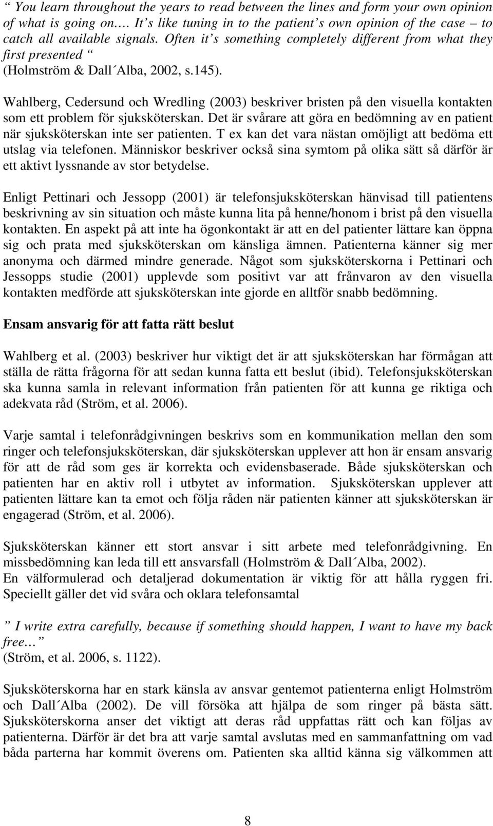 Wahlberg, Cedersund och Wredling (2003) beskriver bristen på den visuella kontakten som ett problem för sjuksköterskan.