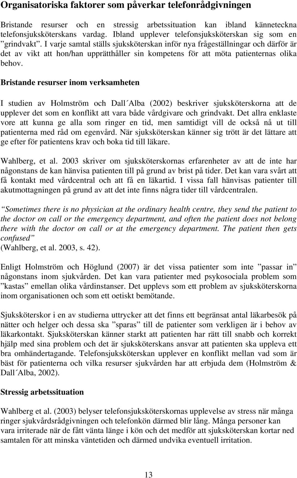 I varje samtal ställs sjuksköterskan inför nya frågeställningar och därför är det av vikt att hon/han upprätthåller sin kompetens för att möta patienternas olika behov.
