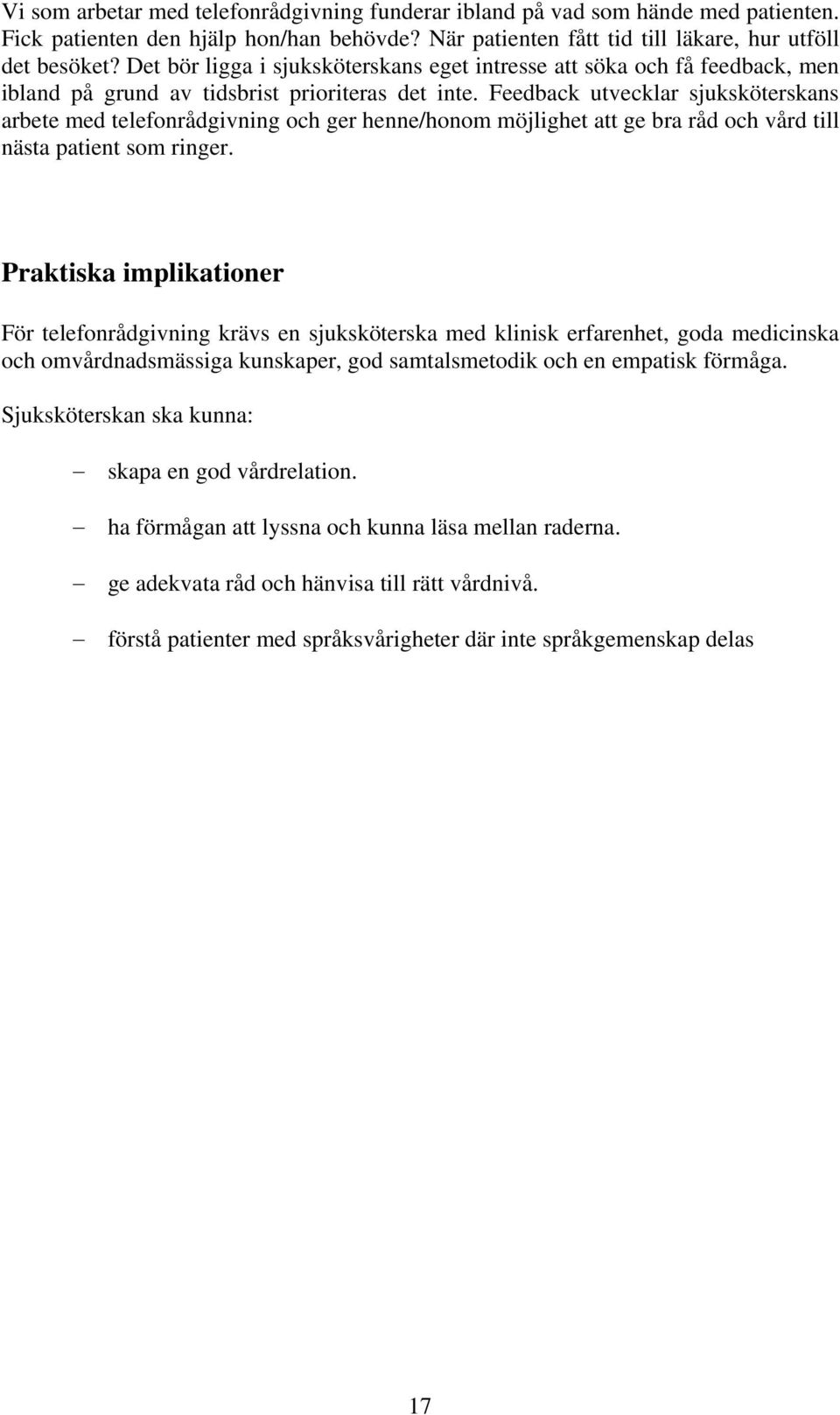Feedback utvecklar sjuksköterskans arbete med telefonrådgivning och ger henne/honom möjlighet att ge bra råd och vård till nästa patient som ringer.