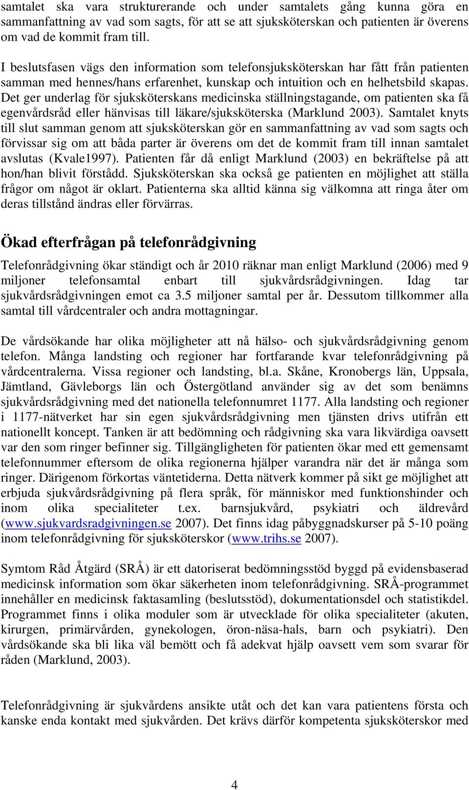 Det ger underlag för sjuksköterskans medicinska ställningstagande, om patienten ska få egenvårdsråd eller hänvisas till läkare/sjuksköterska (Marklund 2003).