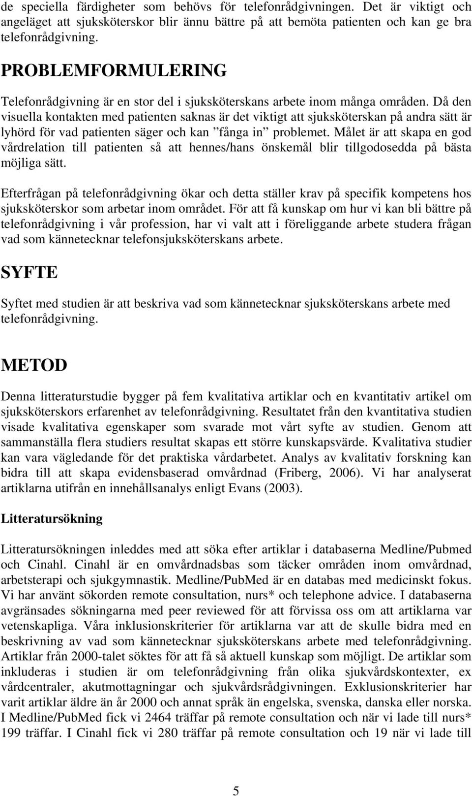 Då den visuella kontakten med patienten saknas är det viktigt att sjuksköterskan på andra sätt är lyhörd för vad patienten säger och kan fånga in problemet.
