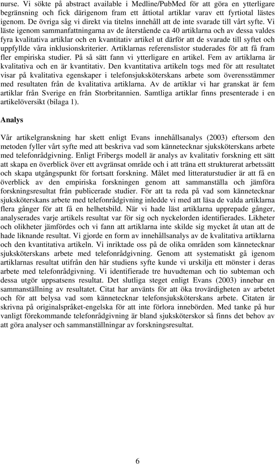 Vi läste igenom sammanfattningarna av de återstående ca 40 artiklarna och av dessa valdes fyra kvalitativa artiklar och en kvantitativ artikel ut därför att de svarade till syftet och uppfyllde våra