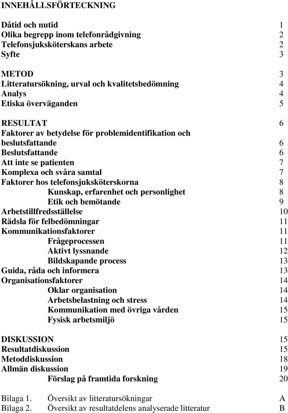 telefonsjuksköterskorna 8 Kunskap, erfarenhet och personlighet 8 Etik och bemötande 9 Arbetstillfredsställelse 10 Rädsla för felbedömningar 11 Kommunikationsfaktorer 11 Frågeprocessen 11 Aktivt