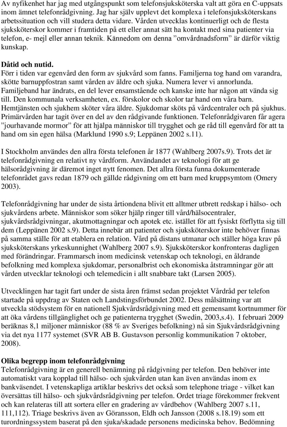 Vården utvecklas kontinuerligt och de flesta sjuksköterskor kommer i framtiden på ett eller annat sätt ha kontakt med sina patienter via telefon, e- mejl eller annan teknik.