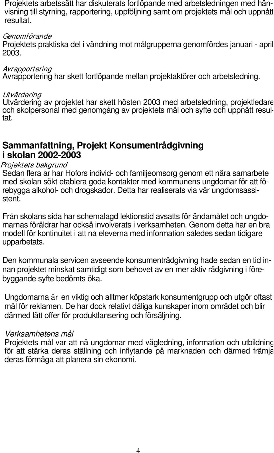 Utvärdering Utvärdering av projektet har skett hösten 2003 med arbetsledning, projektledare och skolpersonal med genomgång av projektets mål och syfte och uppnått resultat.