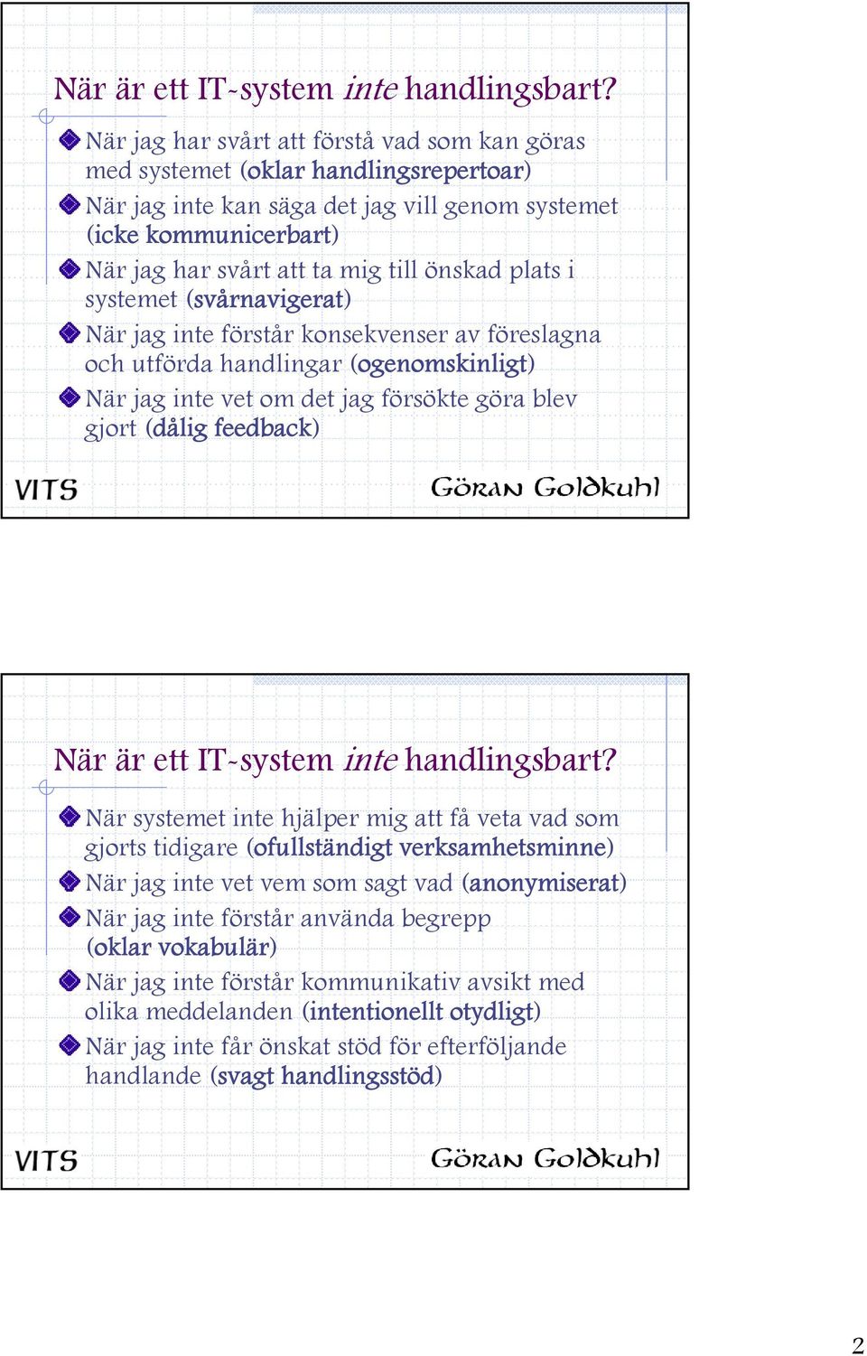 plats i systemet (svårnavigerat) När jag inte förstår konsekvenser av föreslagna och utförda handlingar (ogenomskinligt) När jag inte vet om det jag försökte göra blev gjort (dålig feedback)  När