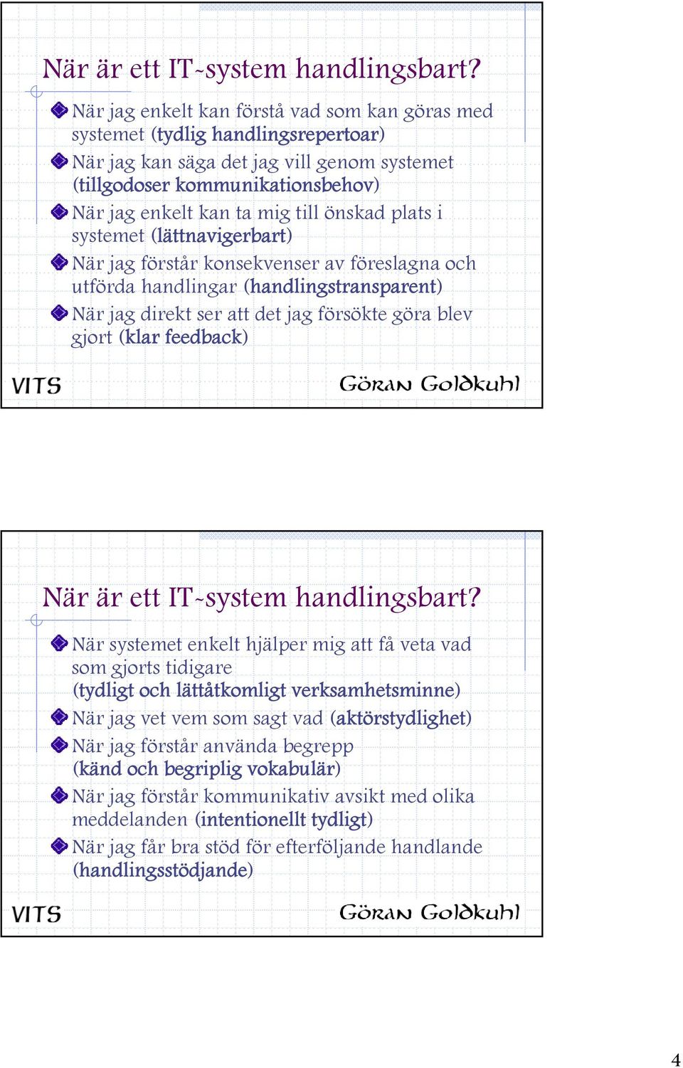 önskad plats i systemet (lättnavigerbart) När jag förstår konsekvenser av föreslagna och utförda handlingar (handlingstransparent) När jag direkt ser att det jag försökte göra blev gjort (klar