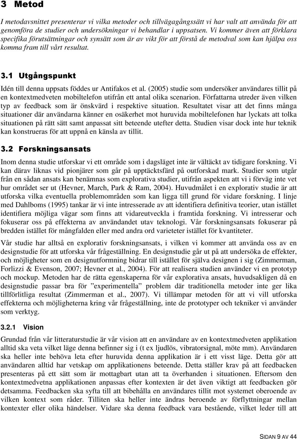 1 Utgångspunkt Idén till denna uppsats föddes ur Antifakos et al. (2005) studie som undersöker användares tillit på en kontextmedveten mobiltelefon utifrån ett antal olika scenarion.