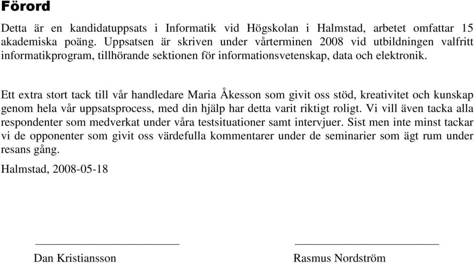 Ett extra stort tack till vår handledare Maria Åkesson som givit oss stöd, kreativitet och kunskap genom hela vår uppsatsprocess, med din hjälp har detta varit riktigt roligt.