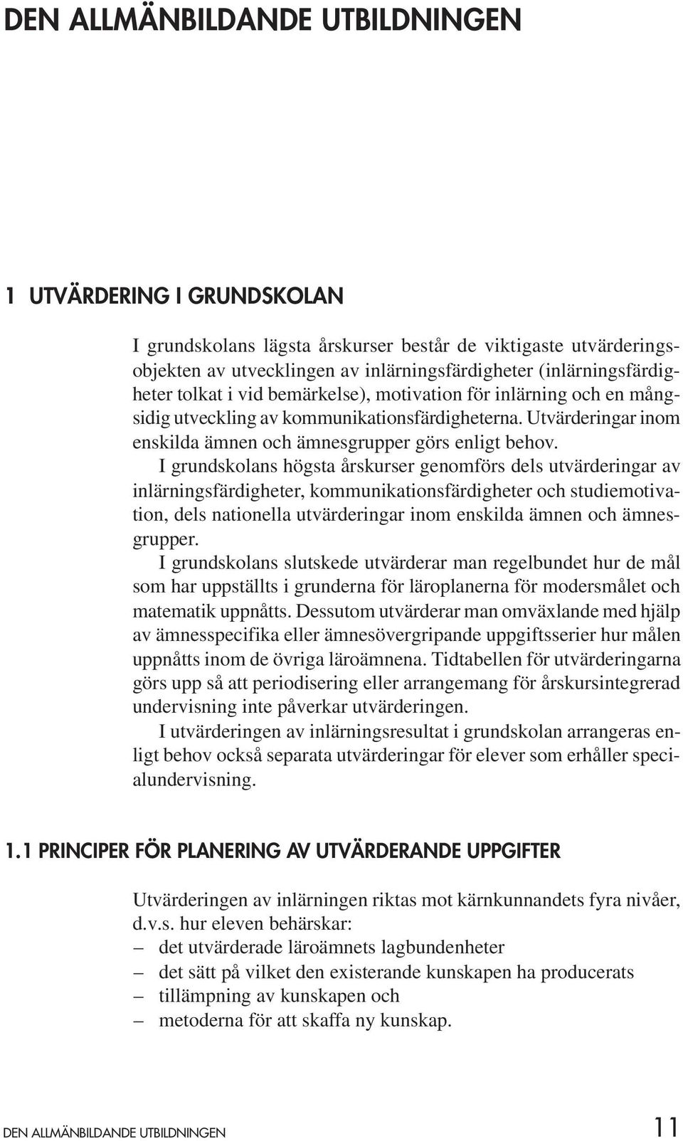 I grundskolans högsta årskurser genomförs dels utvärderingar av inlärningsfärdigheter, kommunikationsfärdigheter och studiemotivation, dels nationella utvärderingar inom enskilda ämnen och