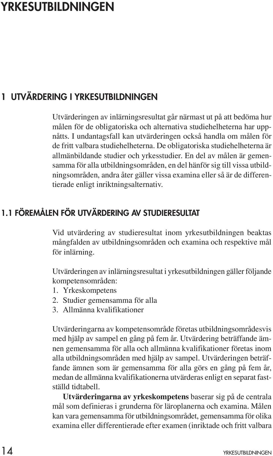 En del av målen är gemensamma för alla utbildningsområden, en del hänför sig till vissa utbildningsområden, andra åter gäller vissa examina eller så är de differentierade enligt inriktningsalternativ.