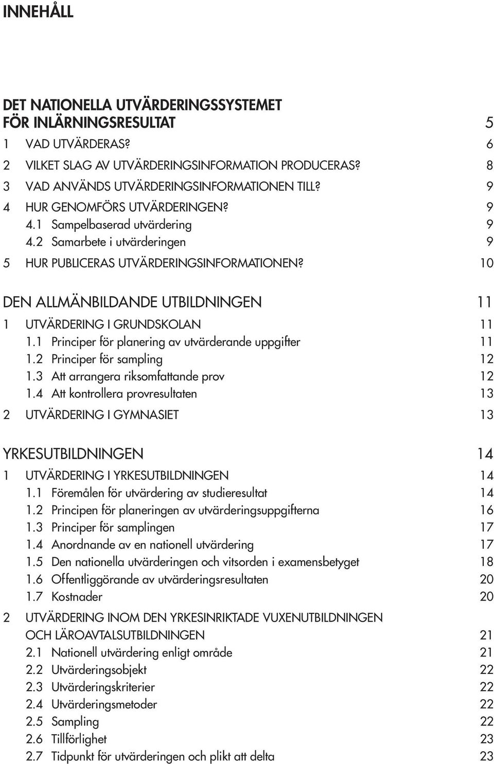 10 DEN ALLMÄNBILDANDE UTBILDNINGEN 11 1 UTVÄRDERING I GRUNDSKOLAN 11 1.1 Principer för planering av utvärderande uppgifter 11 1.2 Principer för sampling 12 1.3 Att arrangera riksomfattande prov 12 1.