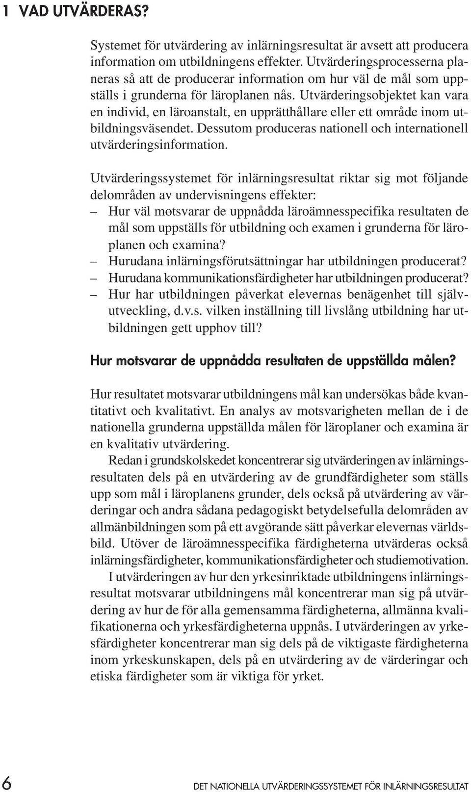 Utvärderingsobjektet kan vara en individ, en läroanstalt, en upprätthållare eller ett område inom utbildningsväsendet. Dessutom produceras nationell och internationell utvärderingsinformation.