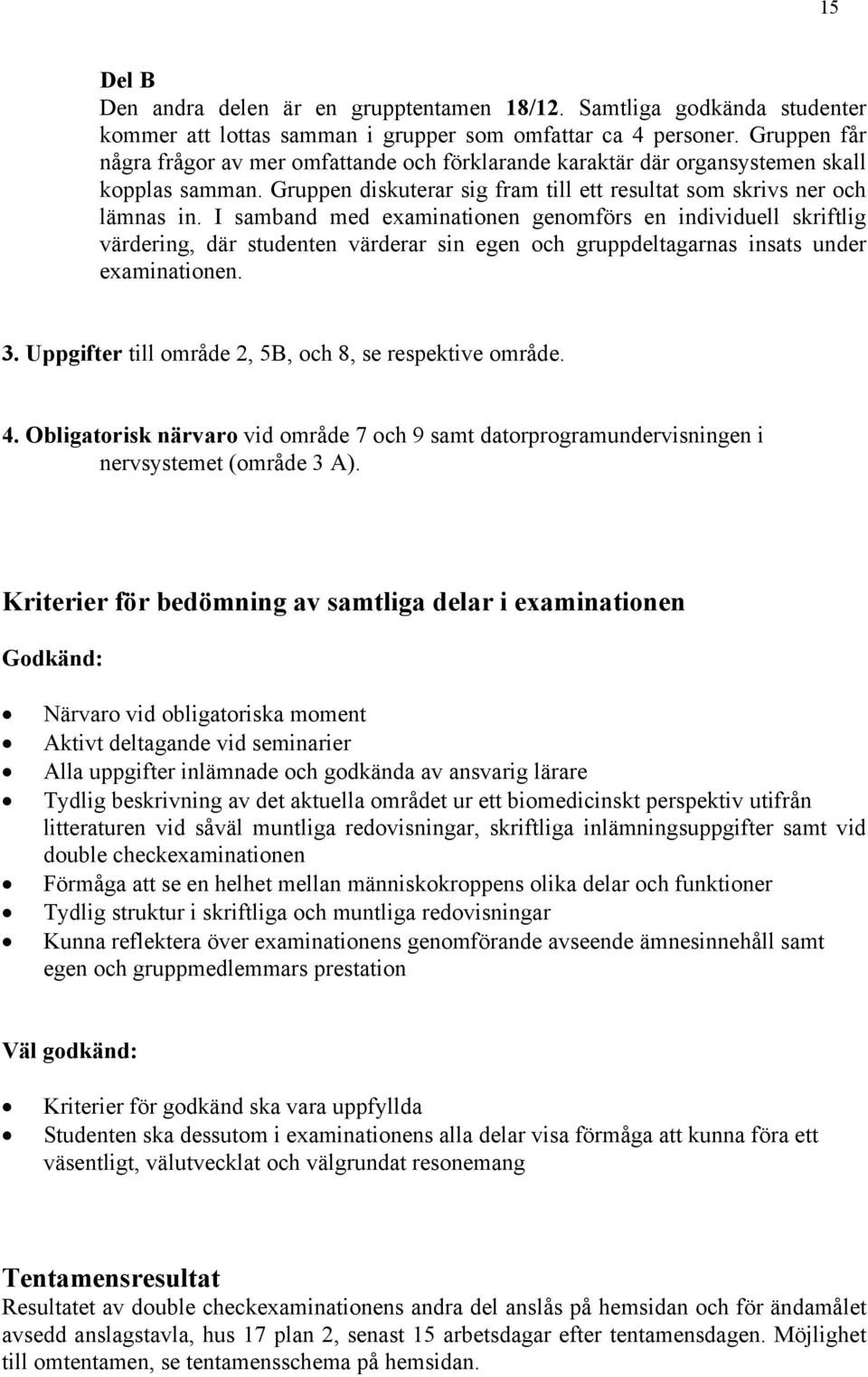 I samband med examinationen genomförs en individuell skriftlig värdering, där studenten värderar sin egen och gruppdeltagarnas insats under examinationen. 3.