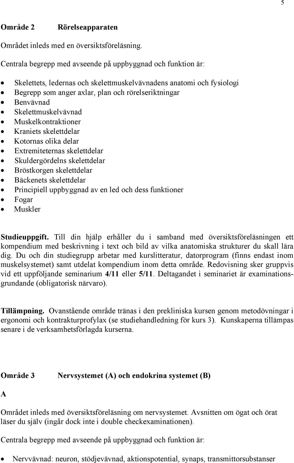 Skelettmuskelvävnad Muskelkontraktioner Kraniets skelettdelar Kotornas olika delar Extremiteternas skelettdelar Skuldergördelns skelettdelar Bröstkorgen skelettdelar Bäckenets skelettdelar