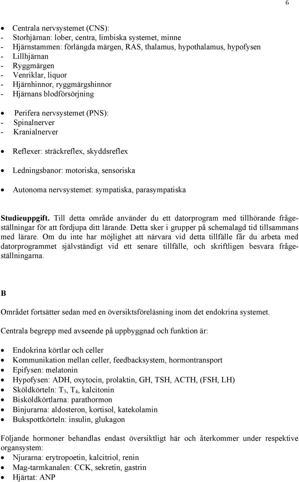 Autonoma nervsystemet: sympatiska, parasympatiska Studieuppgift. Till detta område använder du ett datorprogram med tillhörande frågeställningar för att fördjupa ditt lärande.