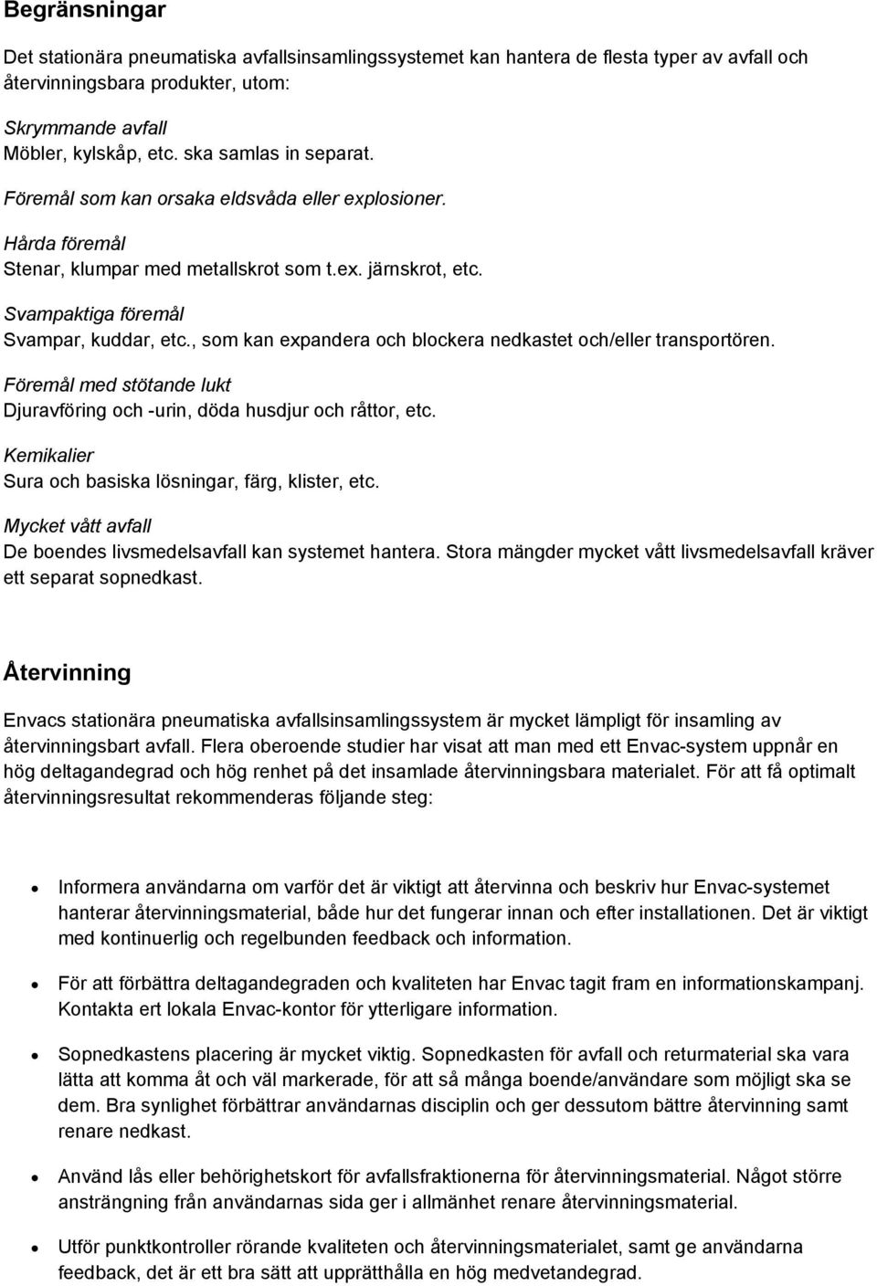 , som kan expandera och blockera nedkastet och/eller transportören. Föremål med stötande lukt Djuravföring och -urin, döda husdjur och råttor, etc.