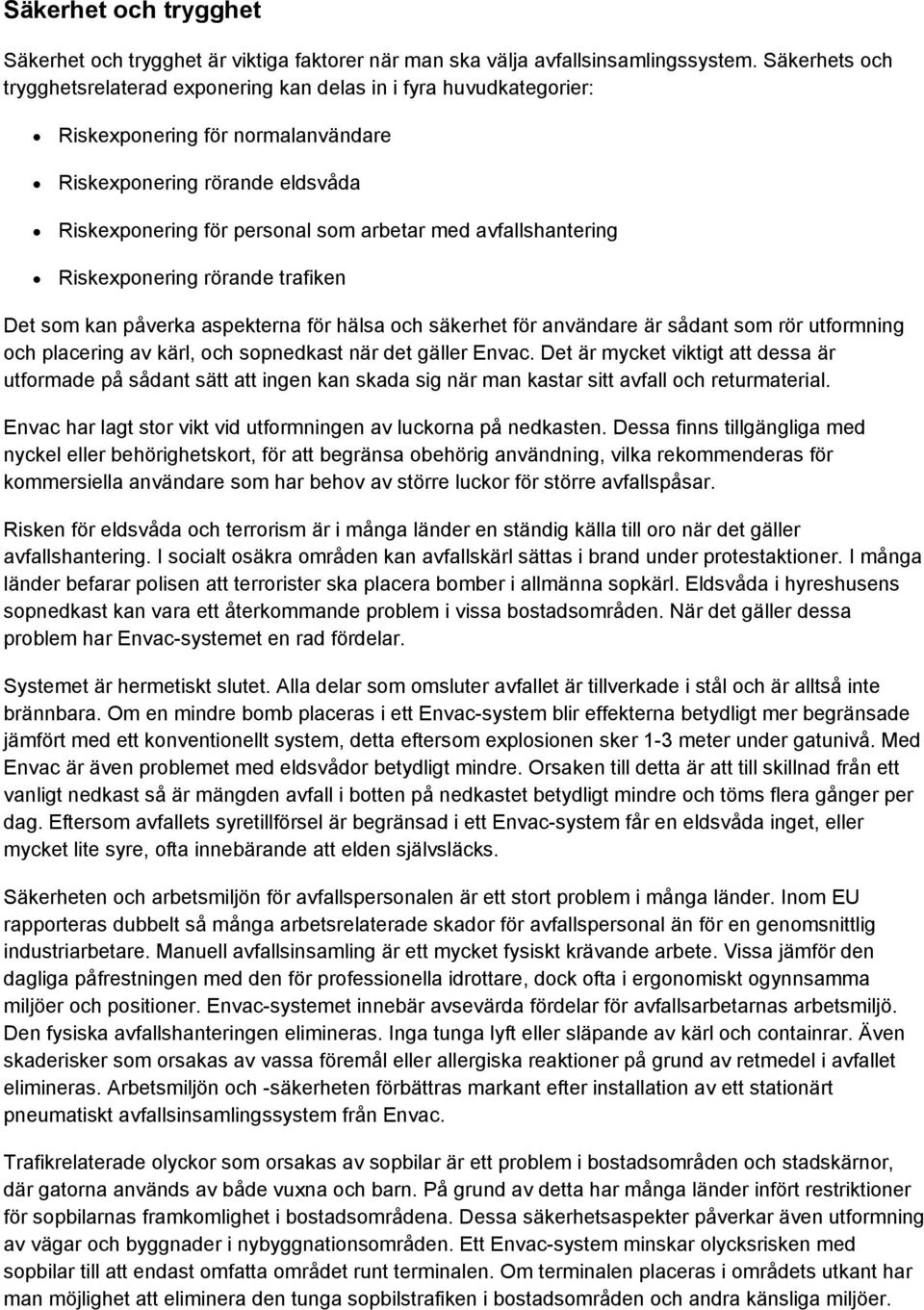 avfallshantering Riskexponering rörande trafiken Det som kan påverka aspekterna för hälsa och säkerhet för användare är sådant som rör utformning och placering av kärl, och sopnedkast när det gäller