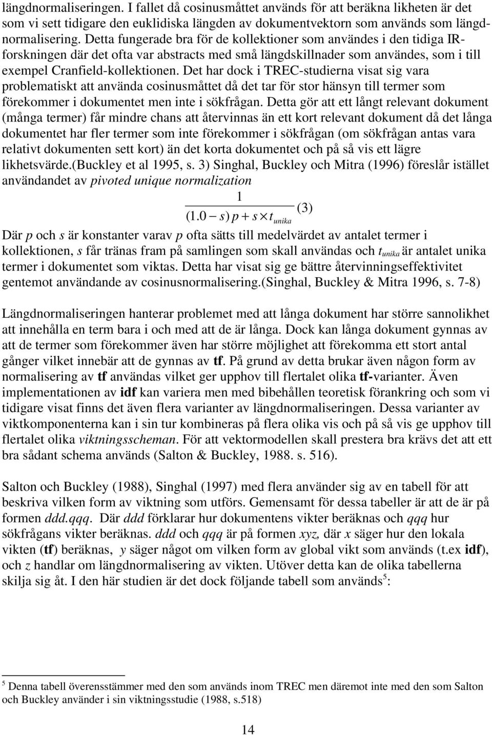 Det har dock i TREC-studierna visat sig vara problematiskt att använda cosinusmåttet då det tar för stor hänsyn till termer som förekommer i dokumentet men inte i sökfrågan.