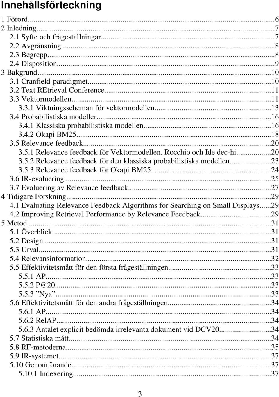 5 Relevance feedback...20 3.5.1 Relevance feedback för Vektormodellen. Rocchio och Ide dec-hi...20 3.5.2 Relevance feedback för den klassiska probabilistiska modellen...23 3.5.3 Relevance feedback för Okapi BM25.