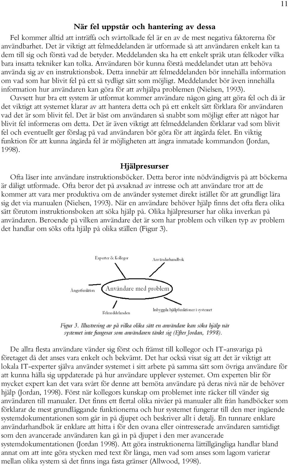 Meddelanden ska ha ett enkelt språk utan felkoder vilka bara insatta tekniker kan tolka. Användaren bör kunna förstå meddelandet utan att behöva använda sig av en instruktionsbok.