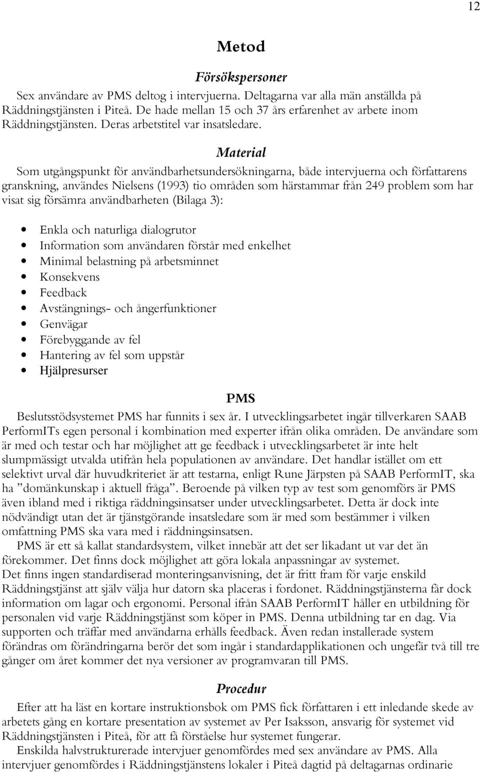 Material Som utgångspunkt för användbarhetsundersökningarna, både intervjuerna och författarens granskning, användes Nielsens (1993) tio områden som härstammar från 249 problem som har visat sig