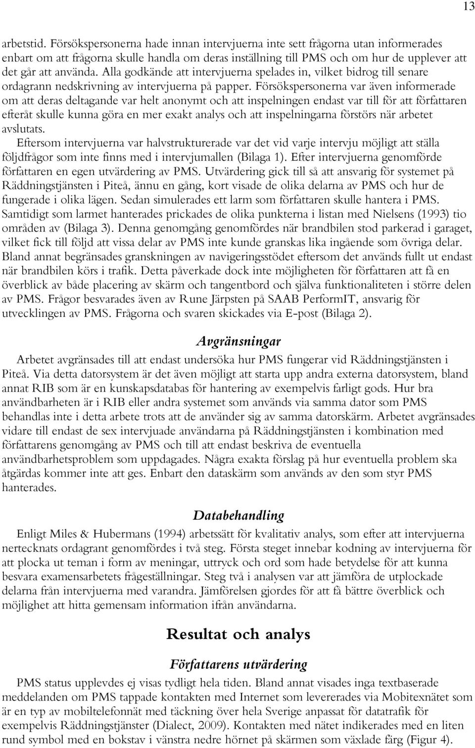 Alla godkände att intervjuerna spelades in, vilket bidrog till senare ordagrann nedskrivning av intervjuerna på papper.