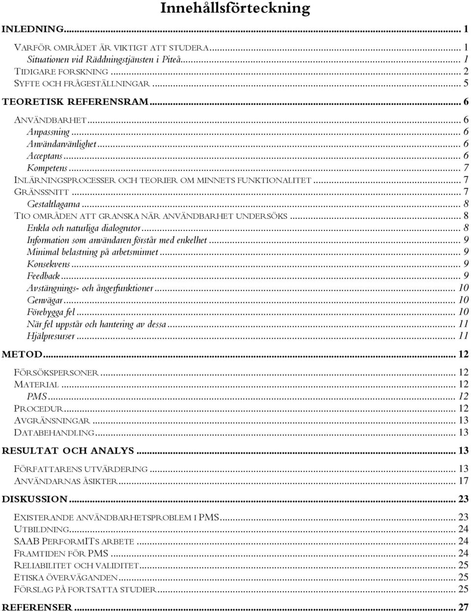 .. 7 Gestaltlagarna... 8 TIO OMRÅDEN ATT GRANSKA NÄR ANVÄNDBARHET UNDERSÖKS... 8 Enkla och naturliga dialogrutor... 8 Information som användaren förstår med enkelhet.