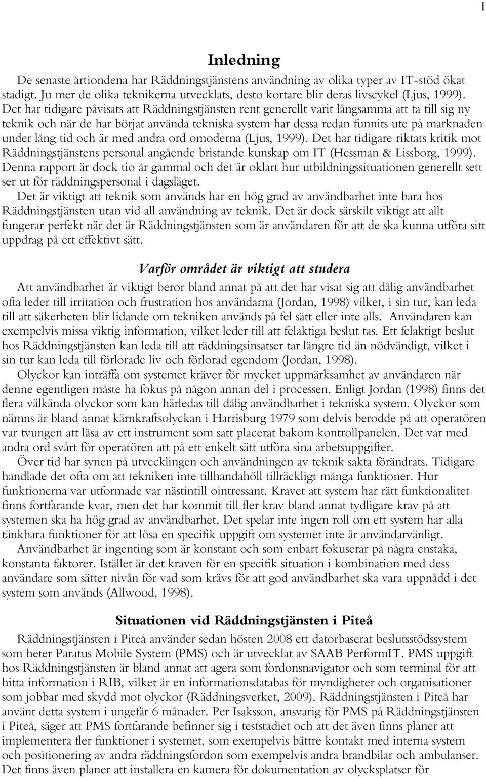 lång tid och är med andra ord omoderna (Ljus, 1999). Det har tidigare riktats kritik mot Räddningstjänstens personal angående bristande kunskap om IT (Hessman & Lissborg, 1999).