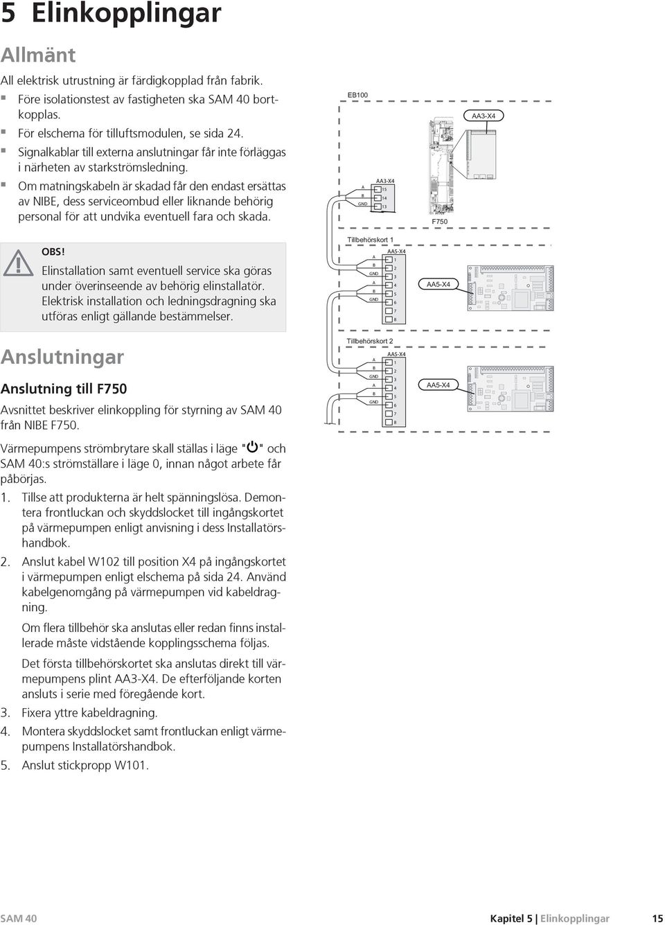 För elschema för tilluftsmodulen, se sida 24. Signalkablar till externa anslutningar får inte förläggas i närheten av starkströmsledning.