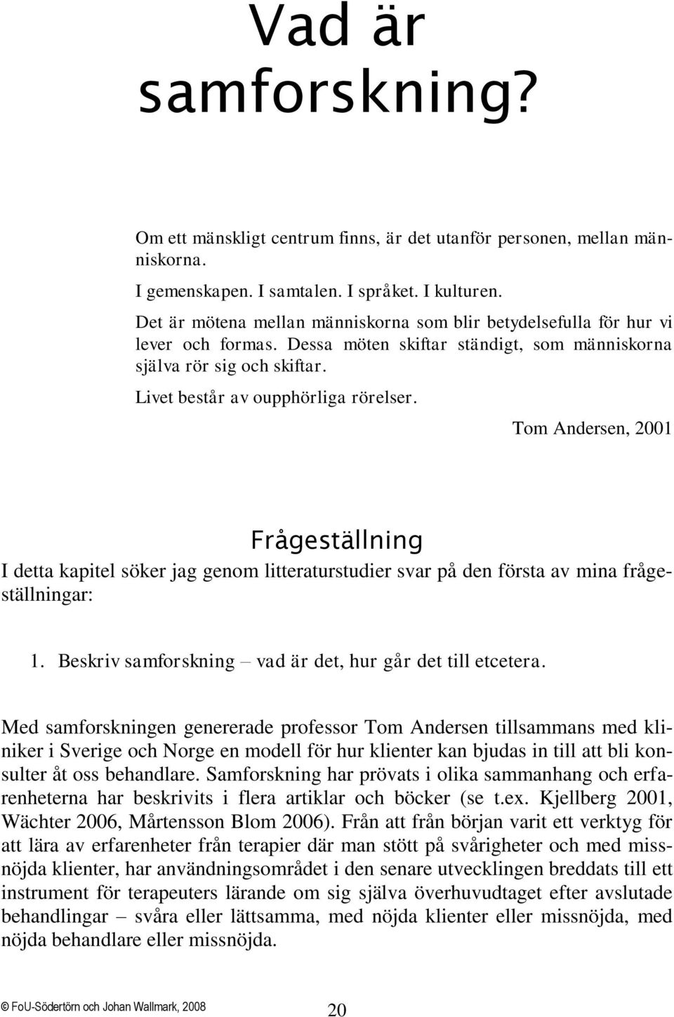 Tom Andersen, 2001 Frågeställning I detta kapitel söker jag genom litteraturstudier svar på den första av mina frågeställningar: 1. Beskriv samforskning vad är det, hur går det till etcetera.