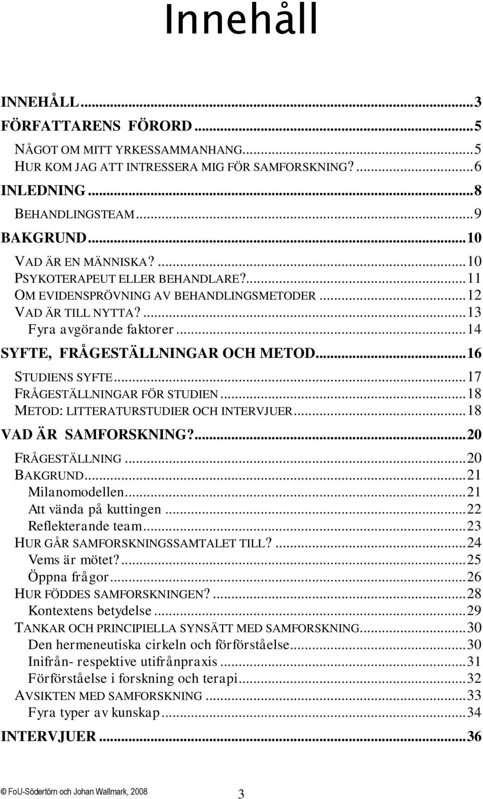 .. 14 SYFTE, FRÅGESTÄLLNINGAR OCH METOD... 16 STUDIENS SYFTE... 17 FRÅGESTÄLLNINGAR FÖR STUDIEN... 18 METOD: LITTERATURSTUDIER OCH INTERVJUER... 18 VAD ÄR SAMFORSKNING?... 20 FRÅGESTÄLLNING.