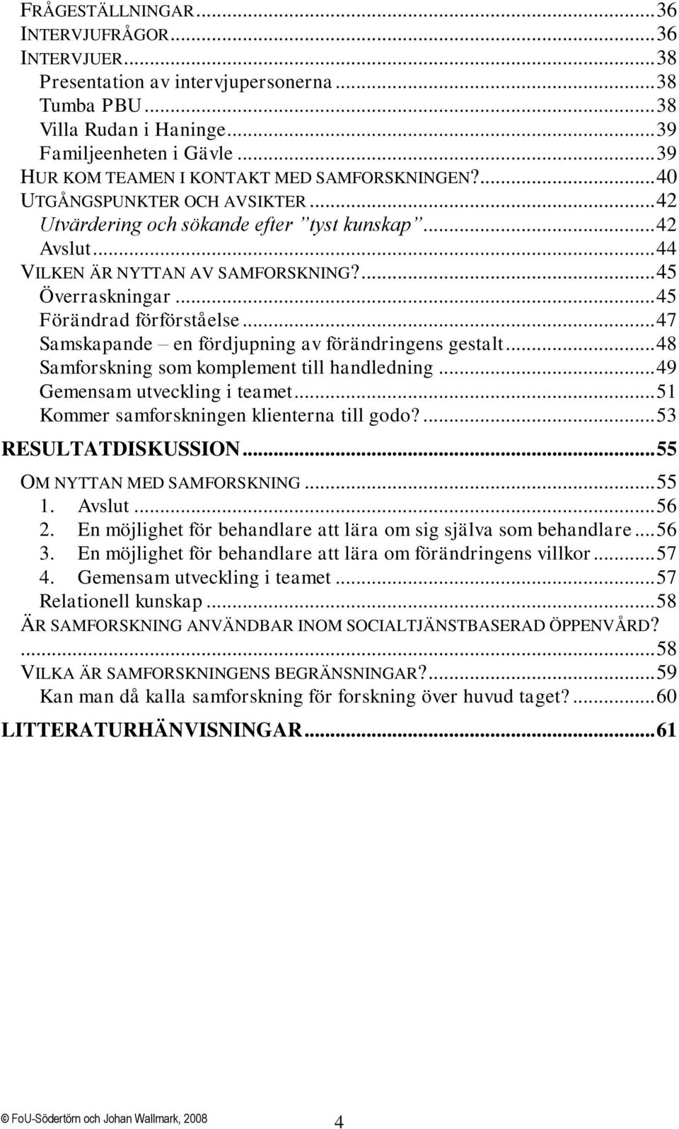 ... 45 Överraskningar... 45 Förändrad förförståelse... 47 Samskapande en fördjupning av förändringens gestalt... 48 Samforskning som komplement till handledning... 49 Gemensam utveckling i teamet.