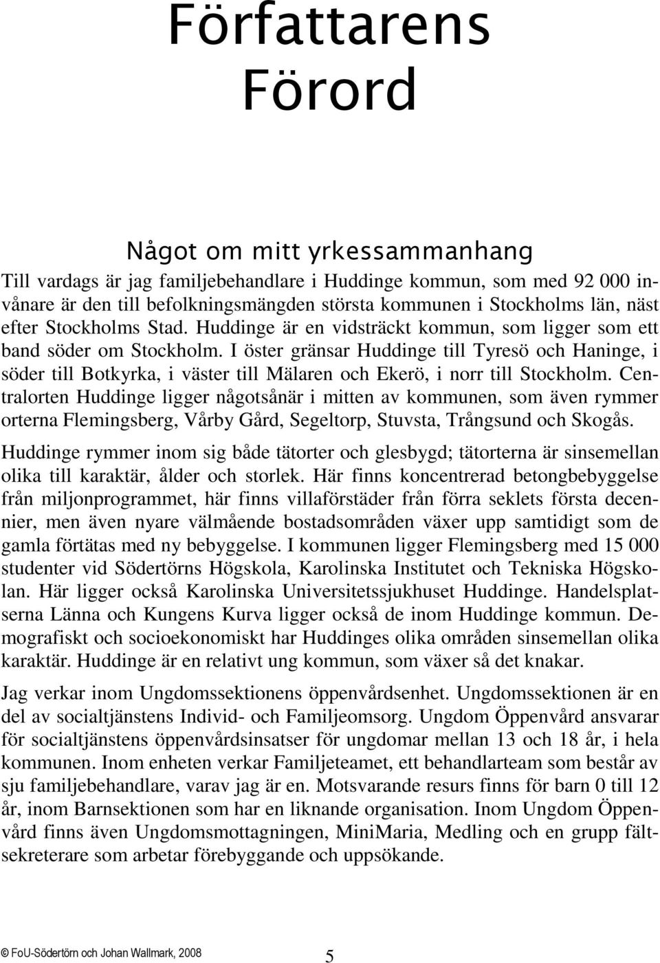 I öster gränsar Huddinge till Tyresö och Haninge, i söder till Botkyrka, i väster till Mälaren och Ekerö, i norr till Stockholm.