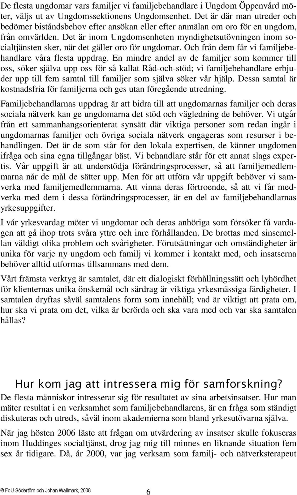 Det är inom Ungdomsenheten myndighetsutövningen inom socialtjänsten sker, när det gäller oro för ungdomar. Och från dem får vi familjebehandlare våra flesta uppdrag.