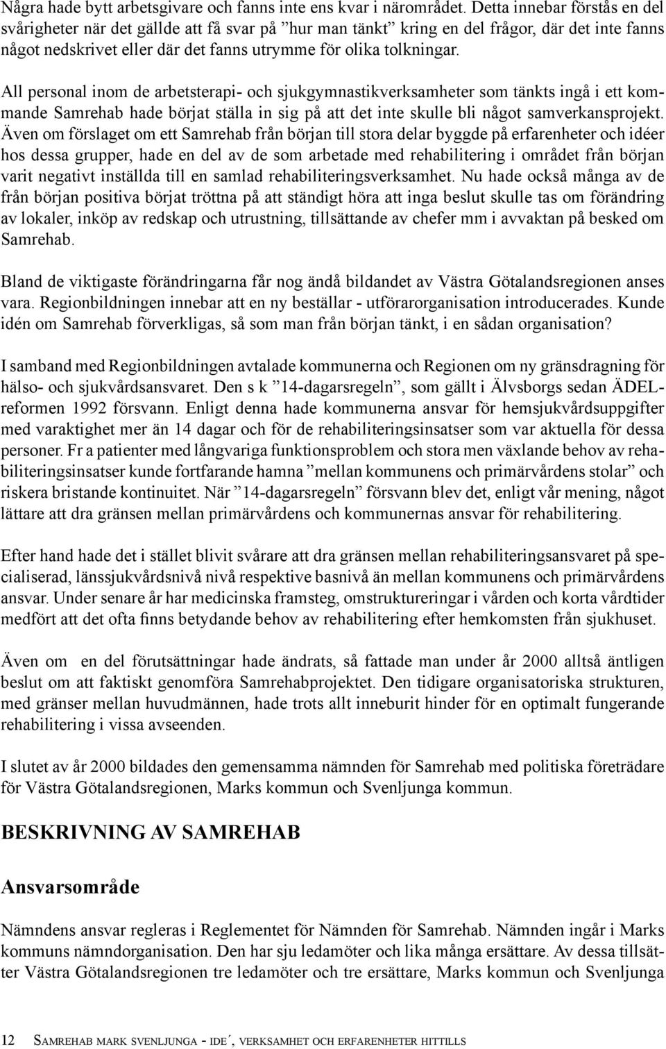 All personal inom de arbetsterapi- och sjukgymnastikverksamheter som tänkts ingå i ett kommande Samrehab hade börjat ställa in sig på att det inte skulle bli något samverkansprojekt.