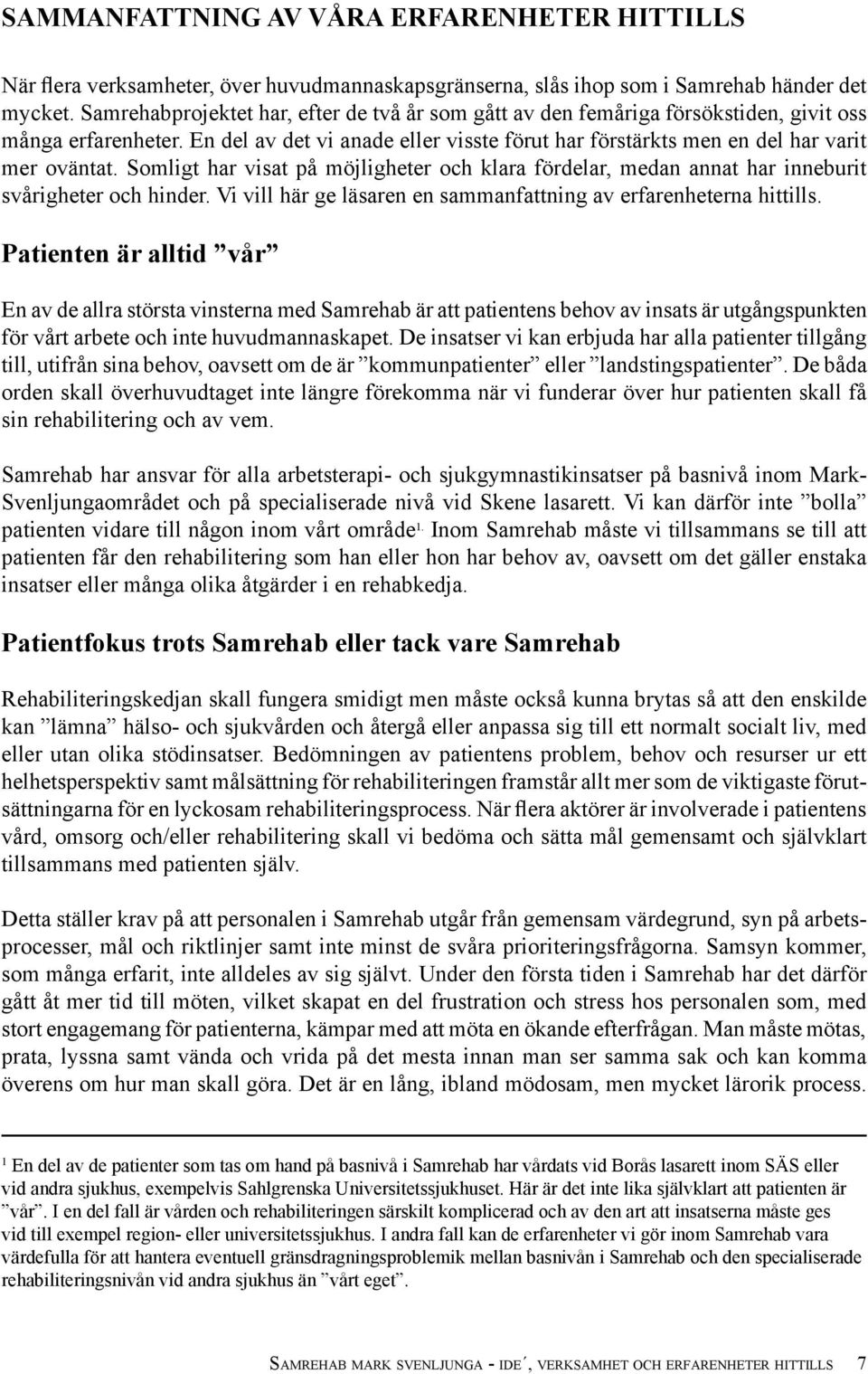 Somligt har visat på möjligheter och klara fördelar, medan annat har inneburit svårigheter och hinder. Vi vill här ge läsaren en sammanfattning av erfarenheterna hittills.