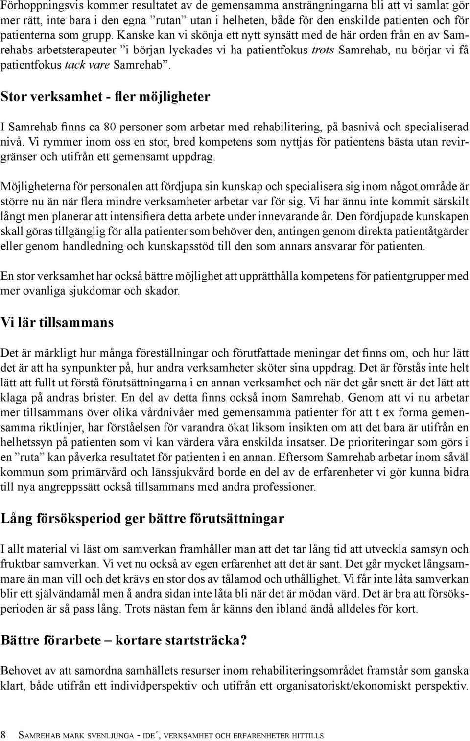 Kanske kan vi skönja ett nytt synsätt med de här orden från en av Samrehabs arbetsterapeuter i början lyckades vi ha patientfokus trots Samrehab, nu börjar vi få patientfokus tack vare Samrehab.