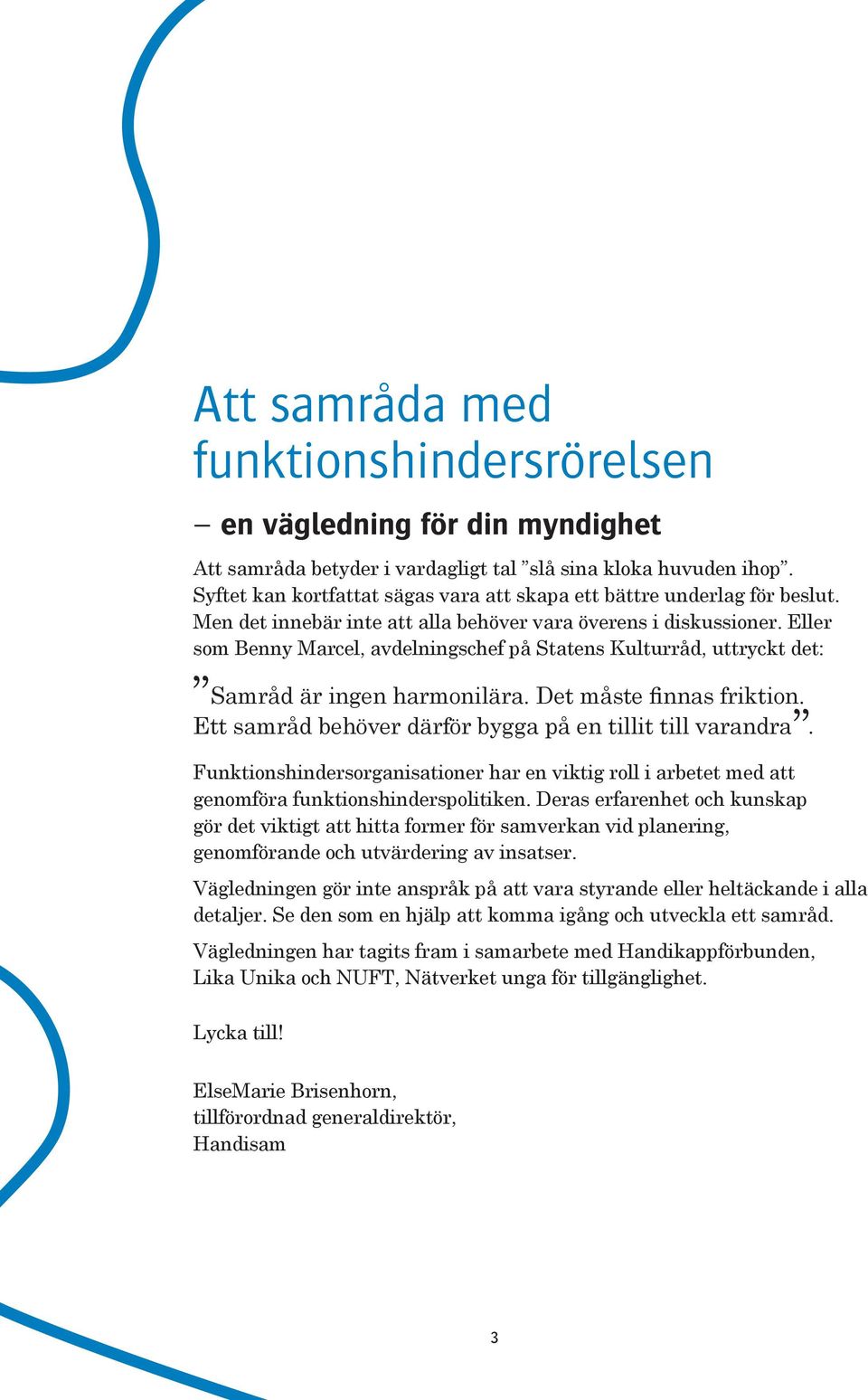 Eller som Benny Marcel, avdelningschef på Statens Kulturråd, uttryckt det: Samråd är ingen harmonilära. Det måste finnas friktion. Ett samråd behöver därför bygga på en tillit till varandra.