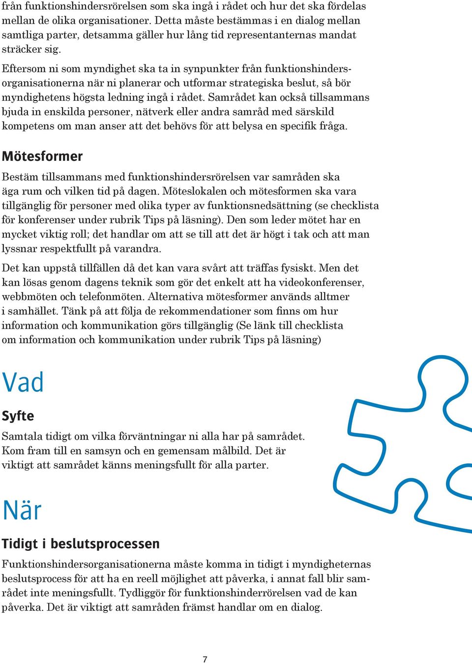 Eftersom ni som myndighet ska ta in synpunkter från funktionshindersorganisationerna när ni planerar och utformar strategiska beslut, så bör myndighetens högsta ledning ingå i rådet.