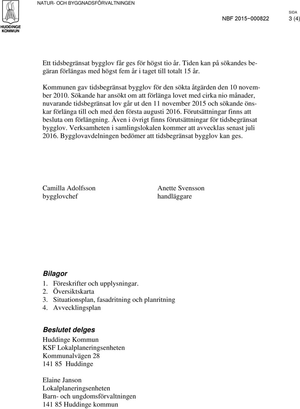 Sökande har ansökt om att förlänga lovet med cirka nio månader, nuvarande tidsbegränsat lov går ut den 11 november 2015 och sökande önskar förlänga till och med den första augusti 2016.