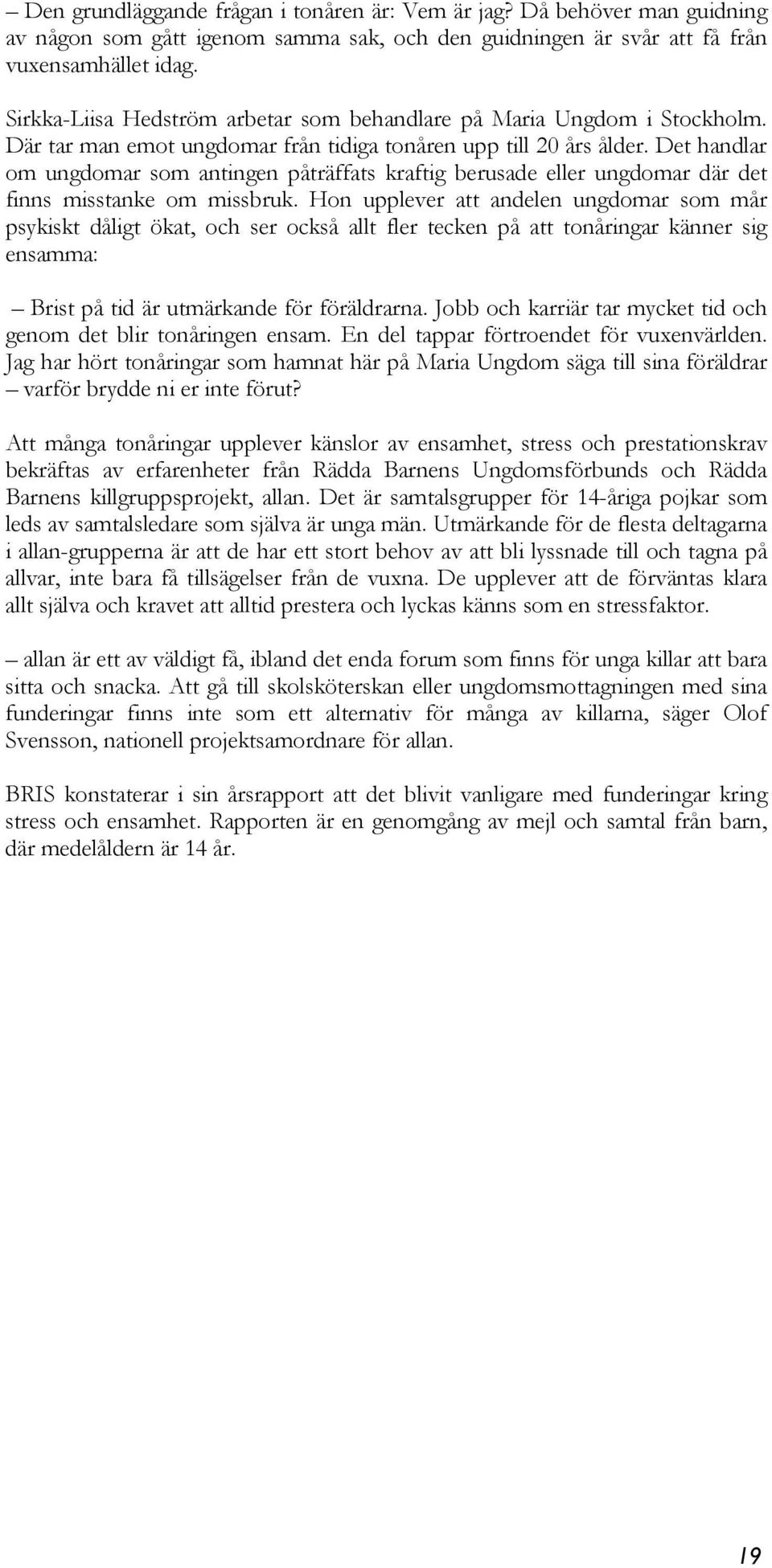 Det handlar om ungdomar som antingen påträffats kraftig berusade eller ungdomar där det finns misstanke om missbruk.