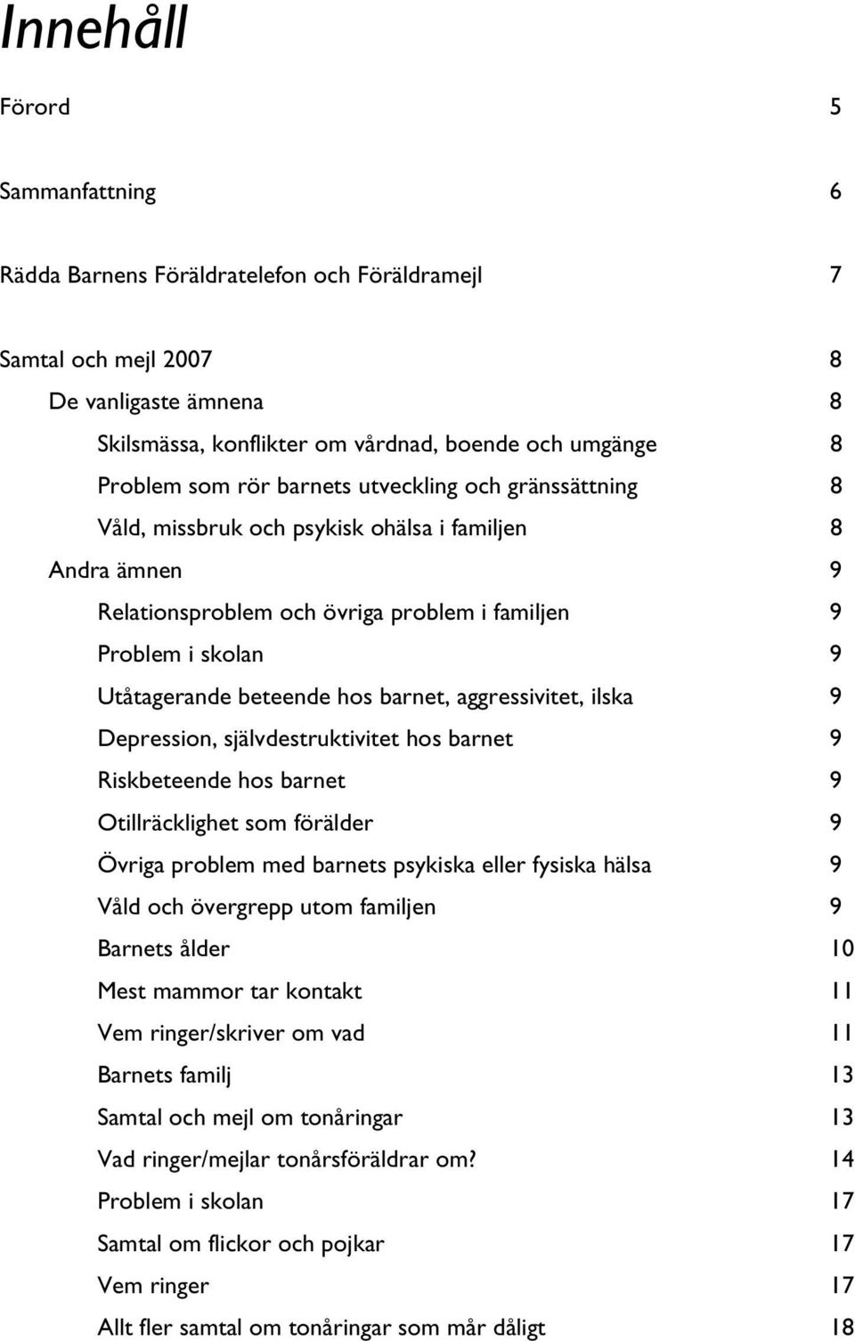 barnet, aggressivitet, ilska 9 Depression, självdestruktivitet hos barnet 9 Riskbeteende hos barnet 9 Otillräcklighet som förälder 9 Övriga problem med barnets psykiska eller fysiska hälsa 9 Våld och